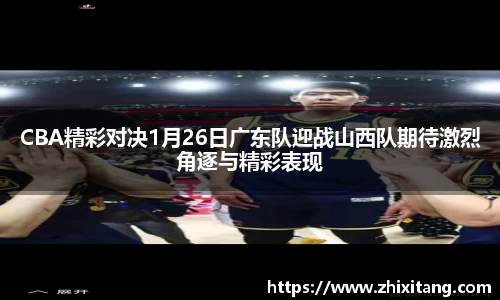 CBA精彩对决1月26日广东队迎战山西队期待激烈角逐与精彩表现